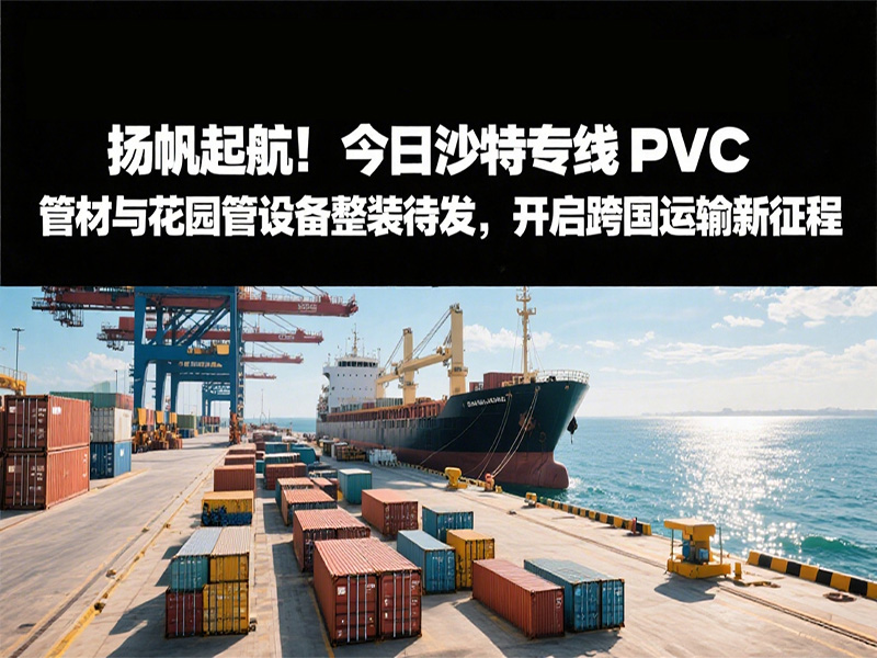 揚帆起航！今日沙特專線：PVC 管材與花園管設備整裝待發(fā)，開啟跨國運輸新征程
